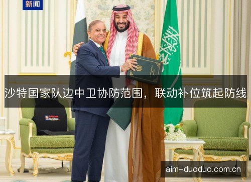 沙特国家队边中卫协防范围,联动补位筑起防线 沙特国家队边中卫协防范围,联动补位筑起防线