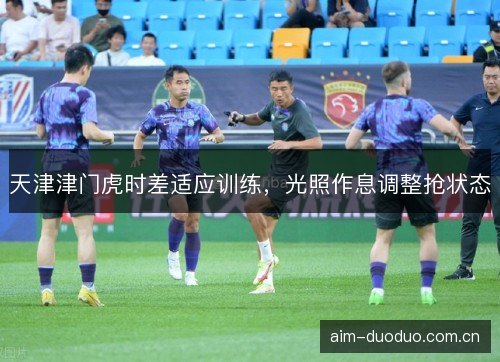 天津津门虎时差适应训练，光照作息调整抢状态