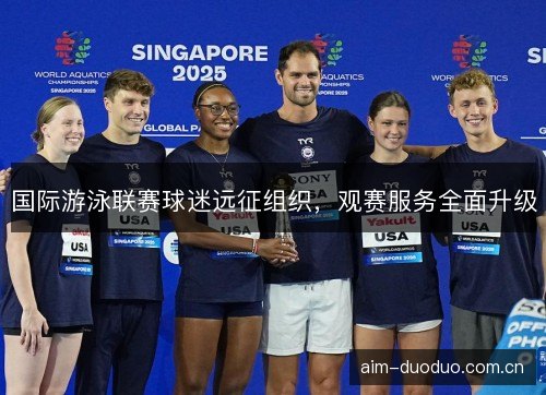 国际游泳联赛球迷远征组织，观赛服务全面升级