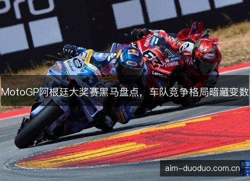 MotoGP阿根廷大奖赛黑马盘点，车队竞争格局暗藏变数