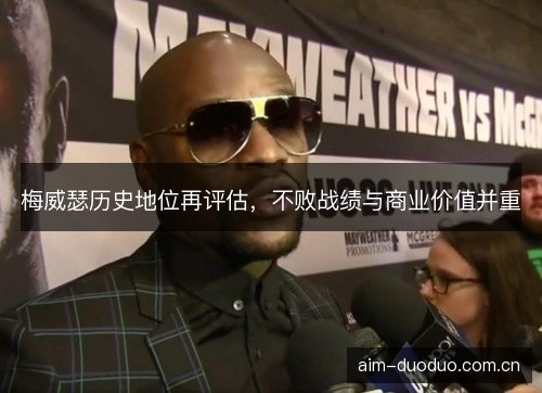梅威瑟历史地位再评估，不败战绩与商业价值并重