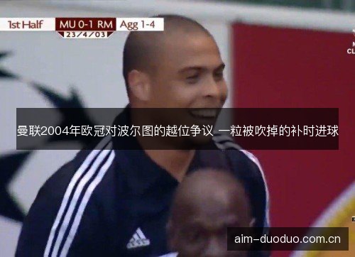 曼联2004年欧冠对波尔图的越位争议 一粒被吹掉的补时进球